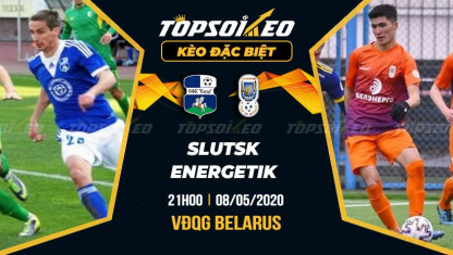 Kèo Tài Xỉu trận Slutsk vs Energetik - VĐQG Belarus